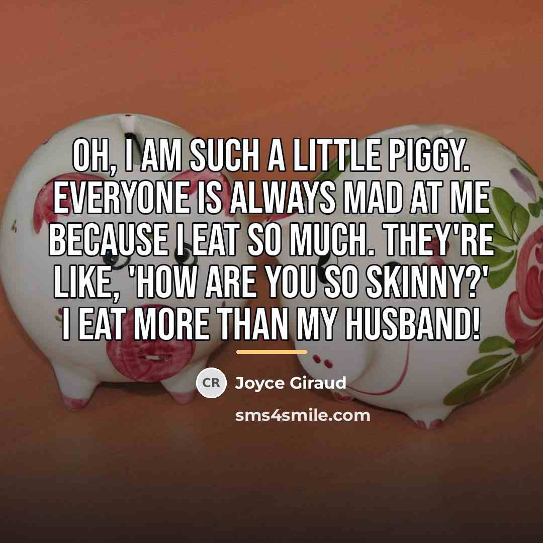 “Oh, I am such a little piggy. Everyone is always…” quote by Joyce Giraud