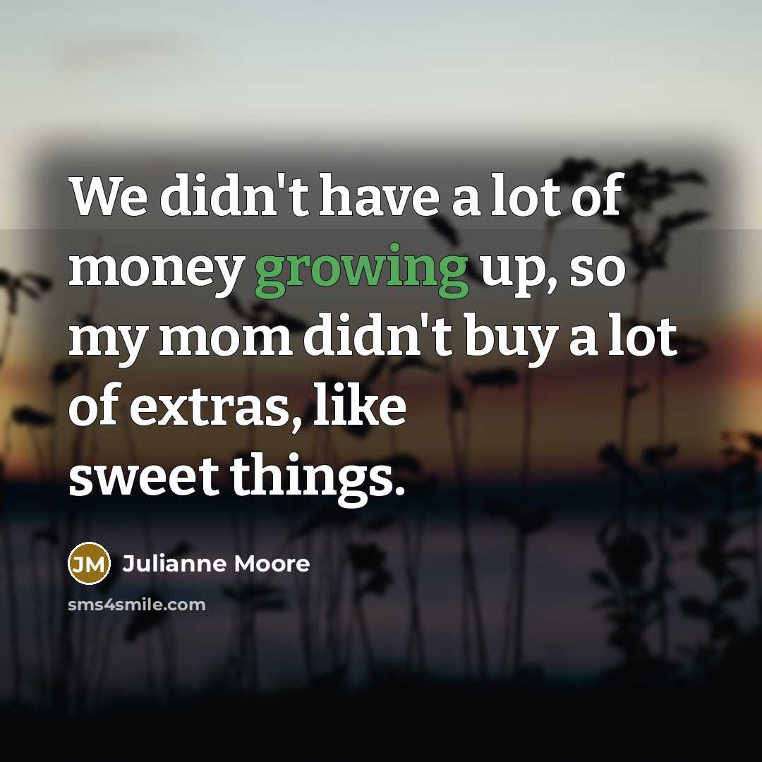 “We didn't have a lot of money growing up, so…” quote by Julianne Moore