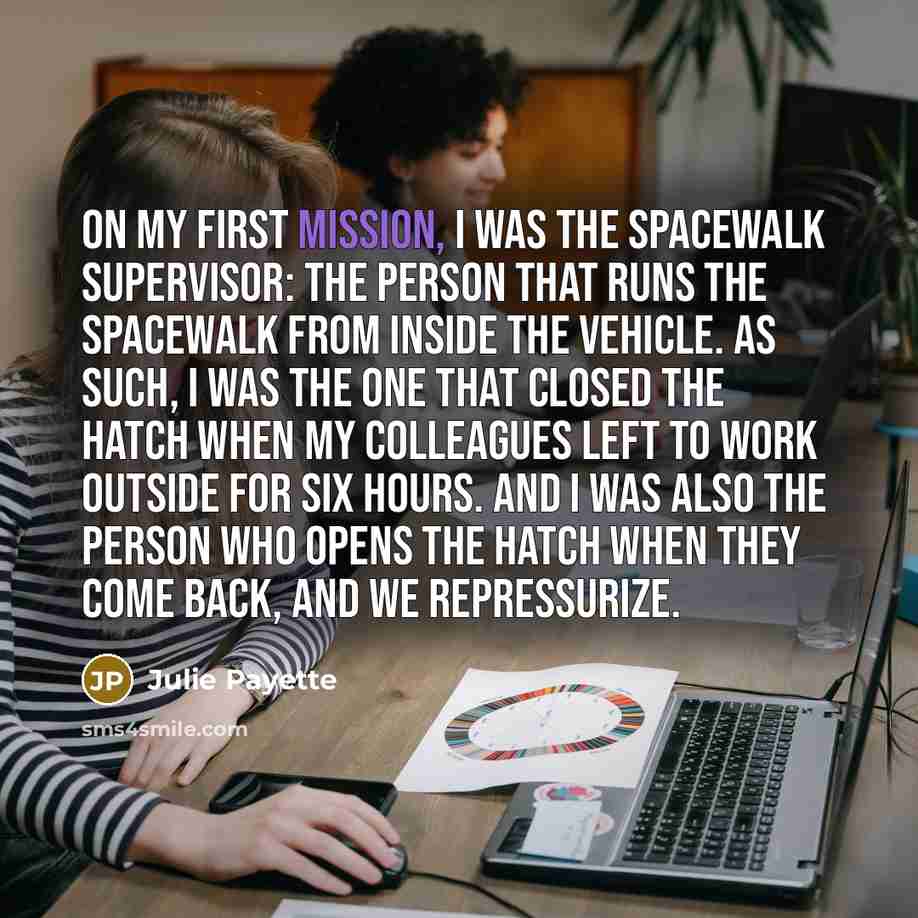 “On my first mission, I was the spacewalk supervisor: the…” quote by Julie Payette