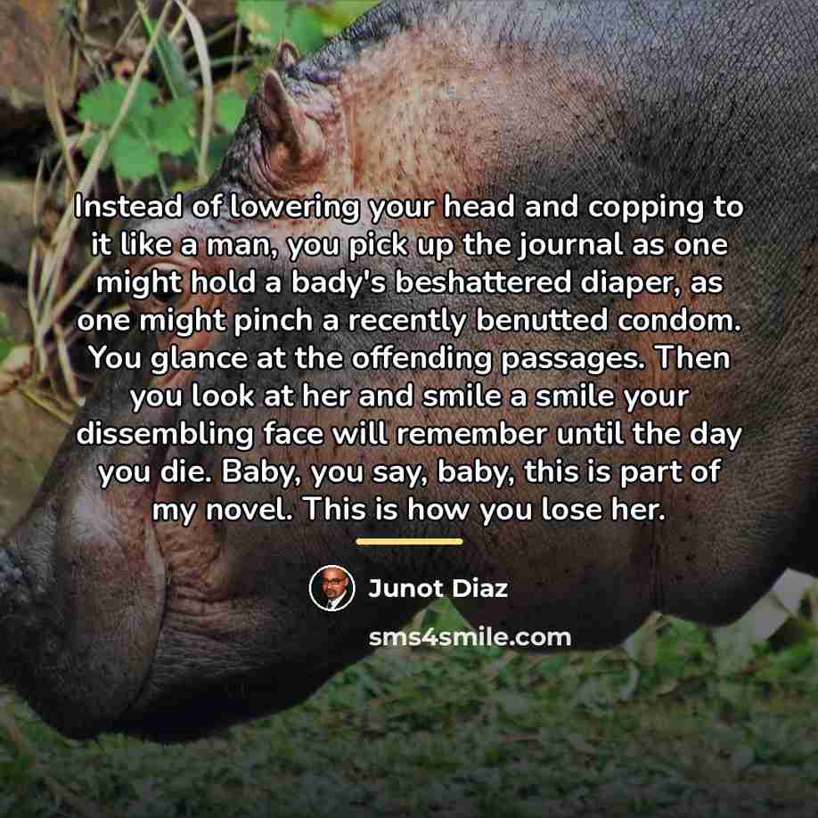 “Instead of lowering your head and copping to it like…” quote by Junot Diaz