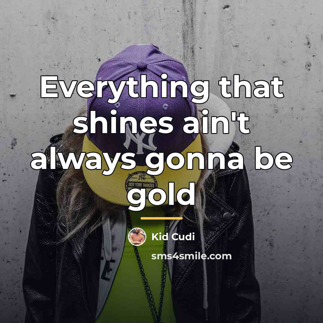 “Everything that shines ain't always gonna be gold…” quote by Kid Cudi