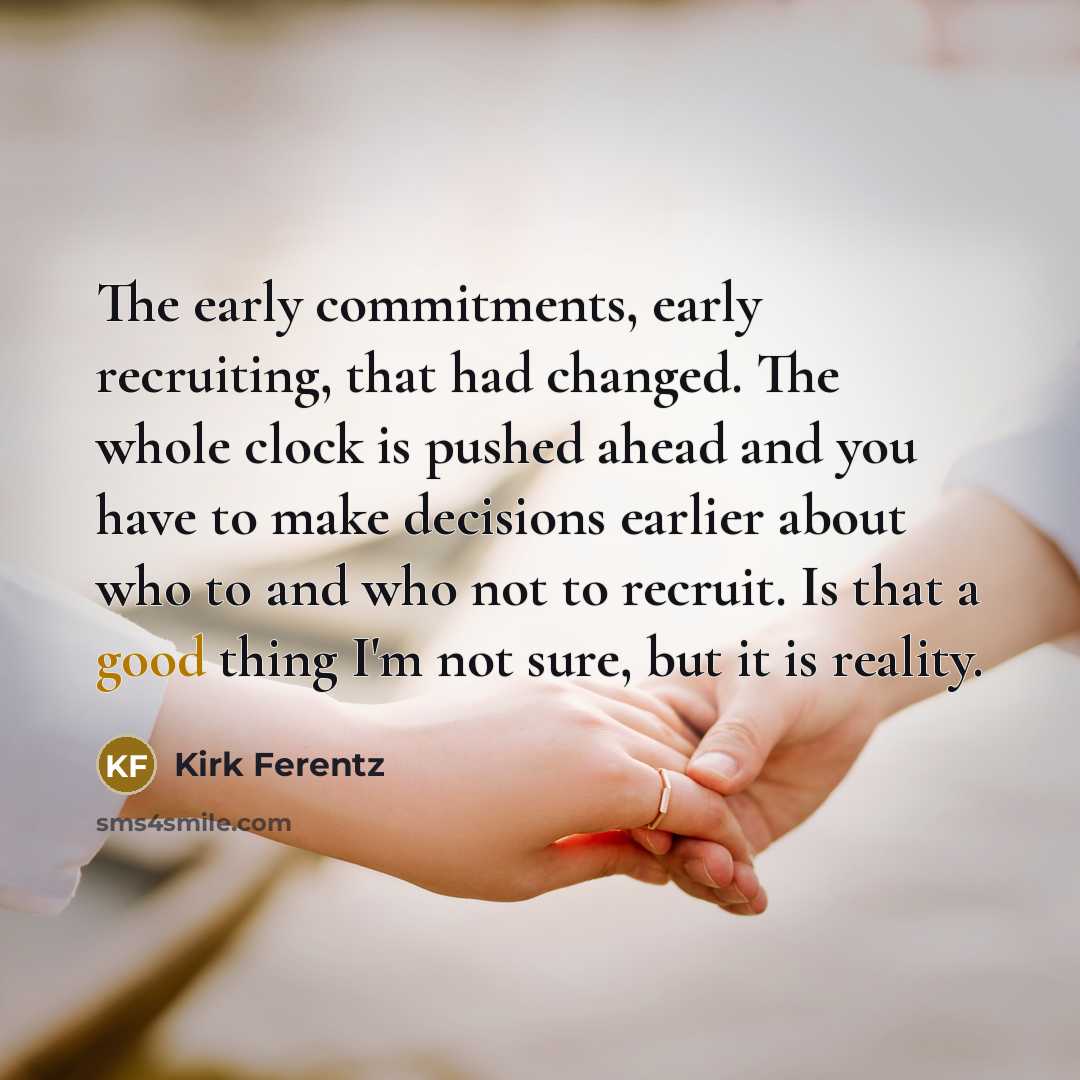 “The early commitments, early recruiting, that had changed. The whole…” quote by Kirk Ferentz