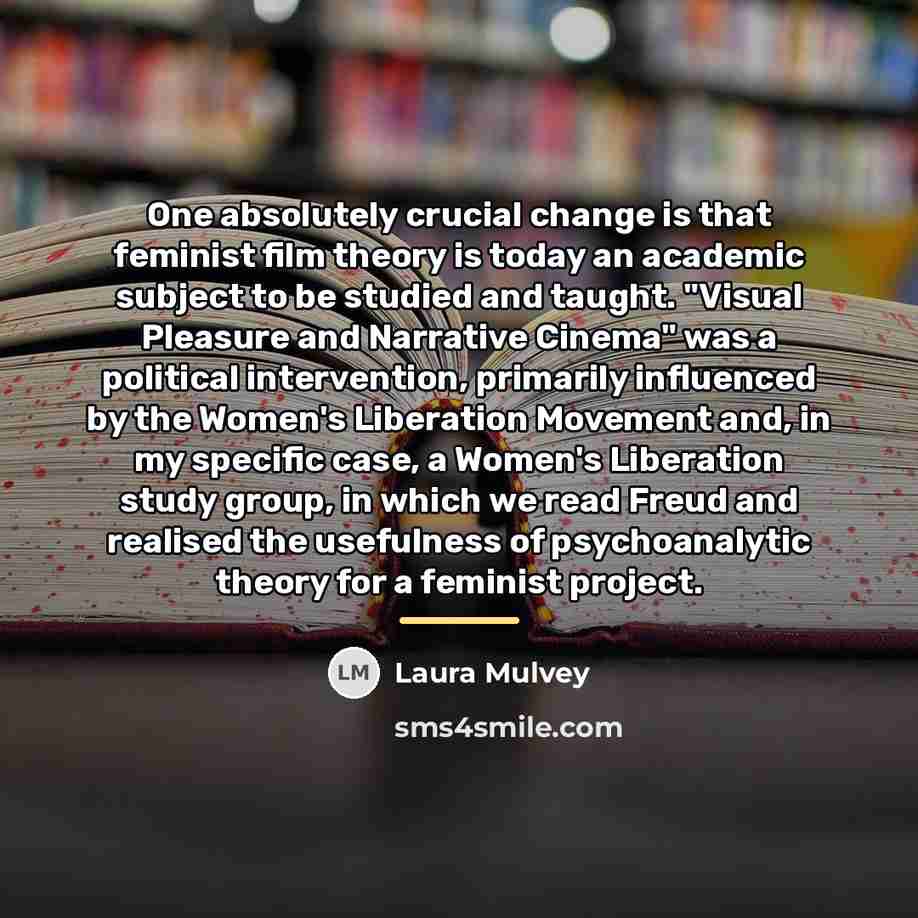 “One absolutely crucial change is that feminist film theory is…” quote by Laura Mulvey