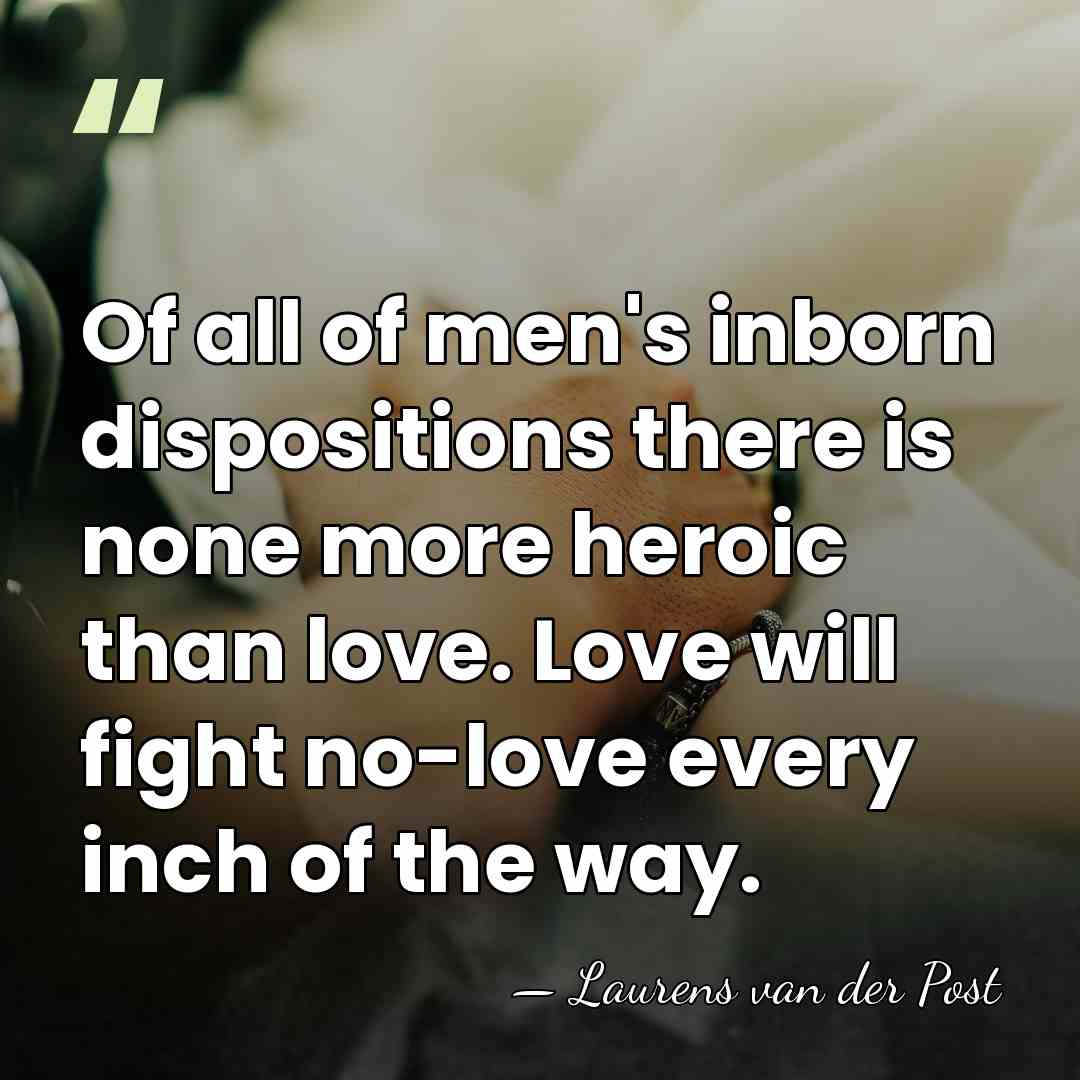 Of all of men's inborn dispositions there is none more heroic than&hellip; - Laurens van der Post