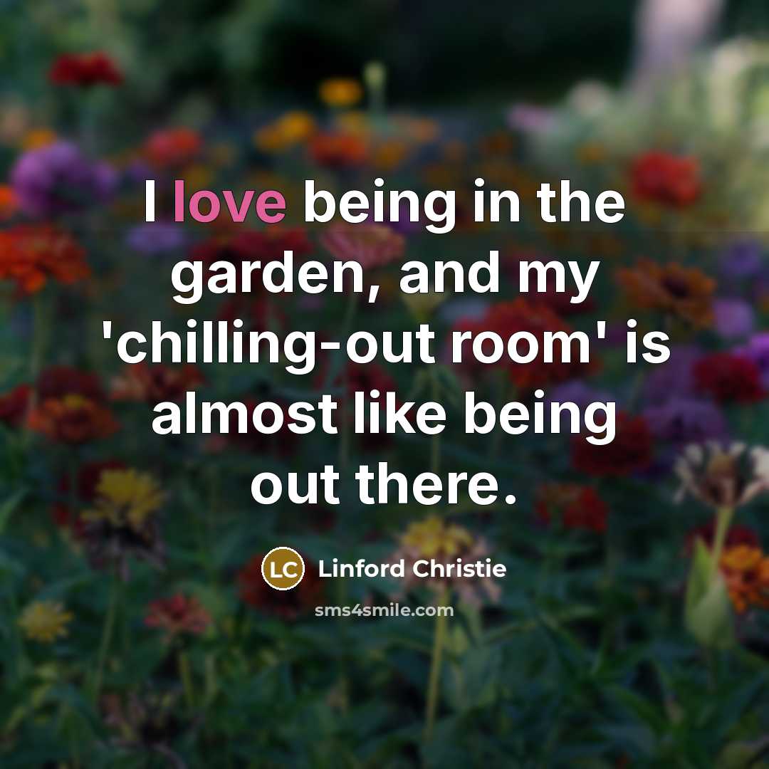 “I love being in the garden, and my 'chilling-out room'…” quote by Linford Christie