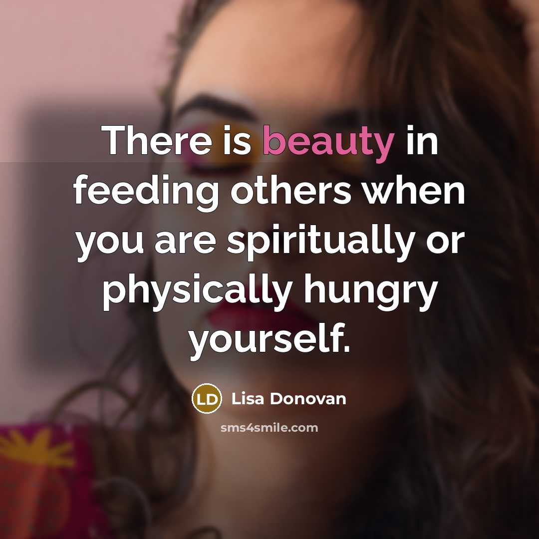 “There is beauty in feeding others when you are spiritually or physically hungry yourself.” quote by Lisa Donovan
