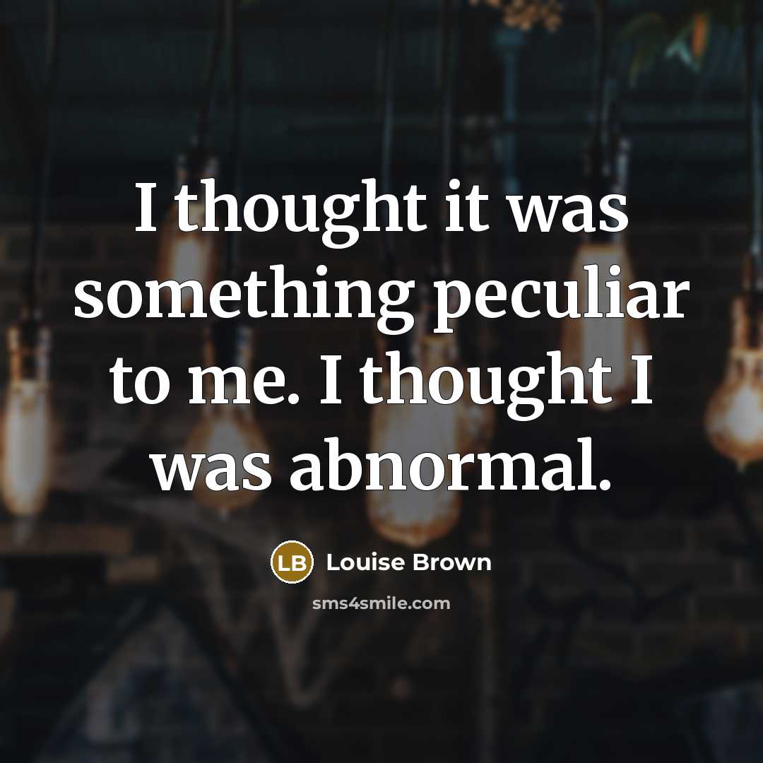“I thought it was something peculiar to me. I thought…” quote by Louise Brown