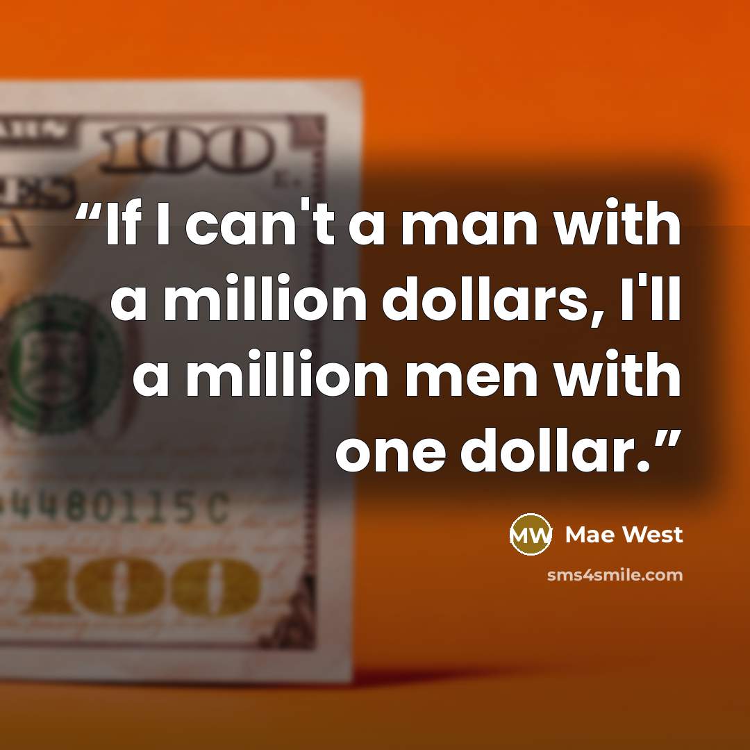 “If I can't a man with a million dollars, I'll a million men with one dollar.” quote by Mae West