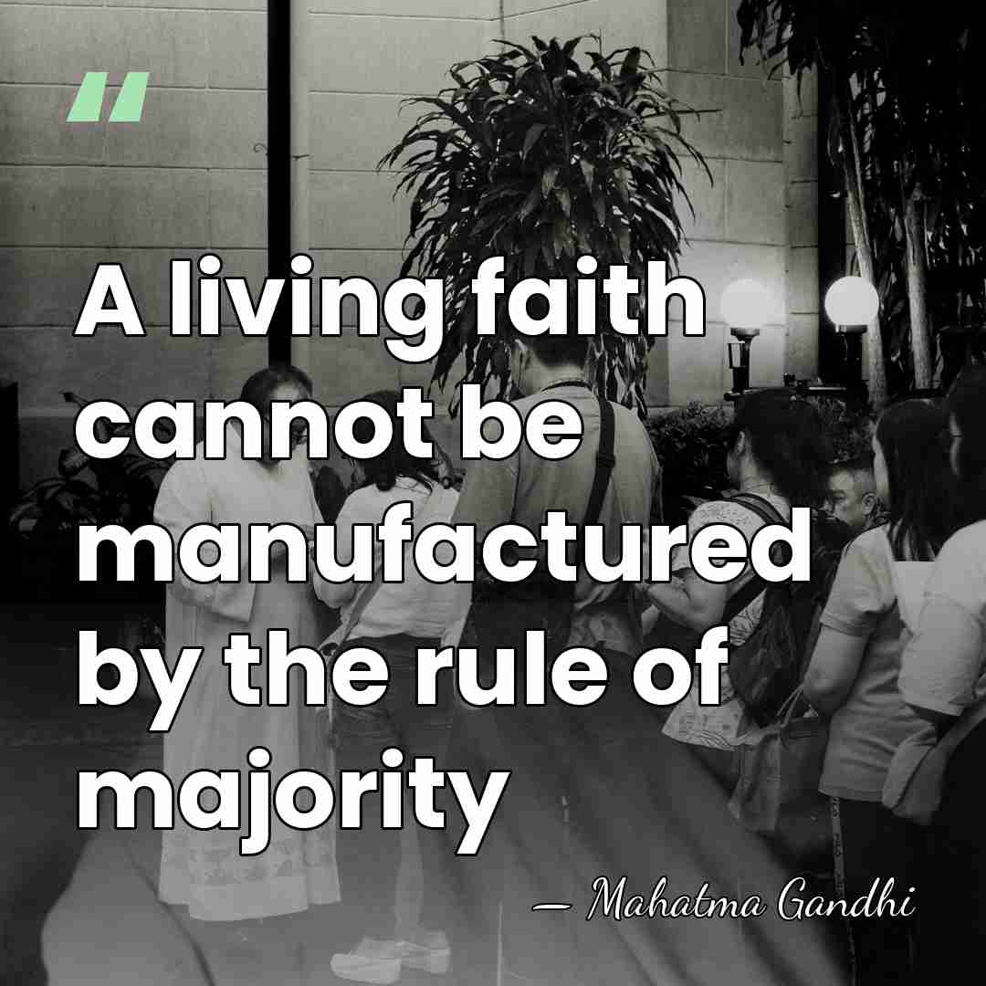 A living faith cannot be manufactured by the rule of majority - Mahatma Gandhi