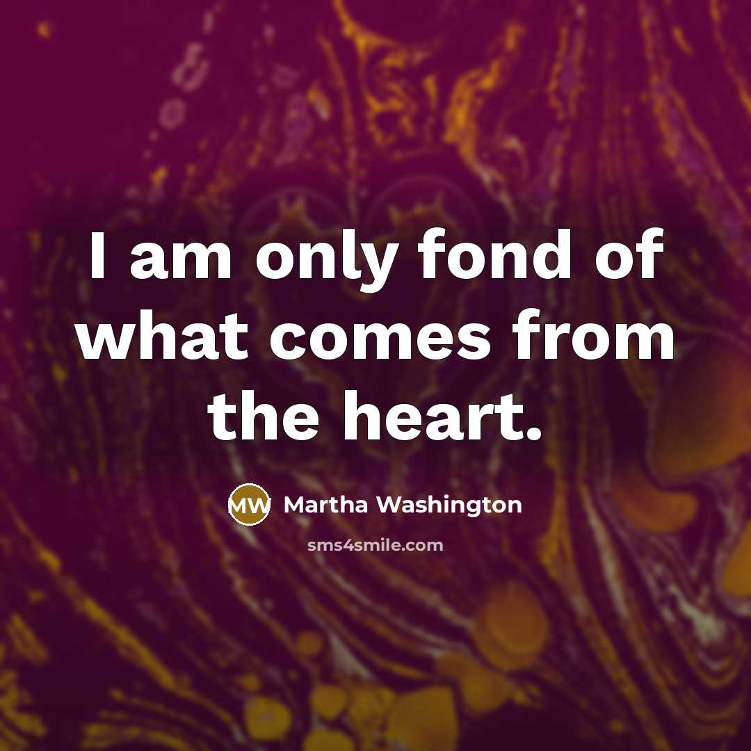 “I am only fond of what comes from the heart.…” quote by Martha Washington