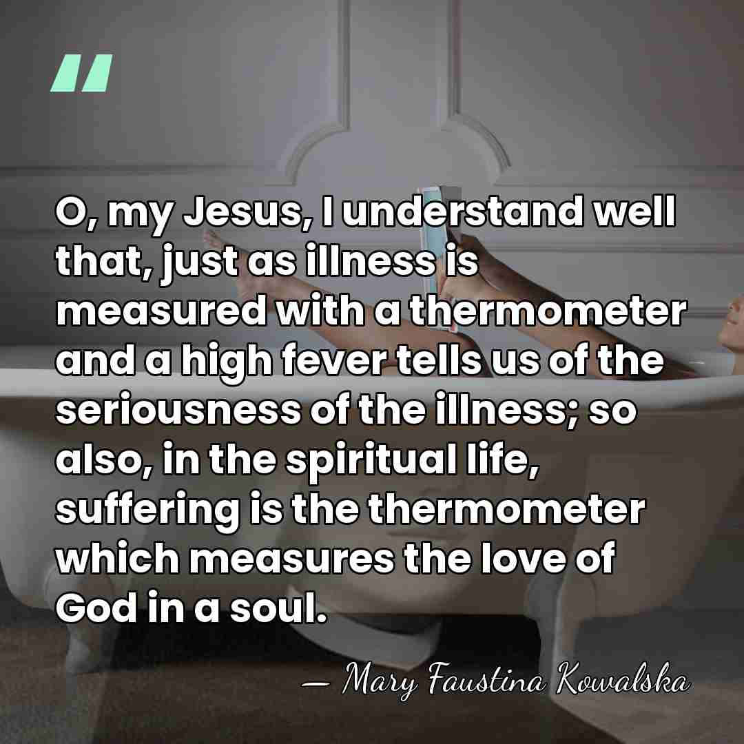 O, my Jesus, I understand well that, just as illness is measured&hellip; - Mary Faustina Kowalska