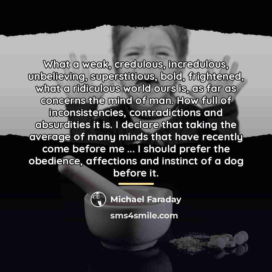 “What a weak, credulous, incredulous, unbelieving, superstitious, bold, frightened, what…” quote by Michael Faraday