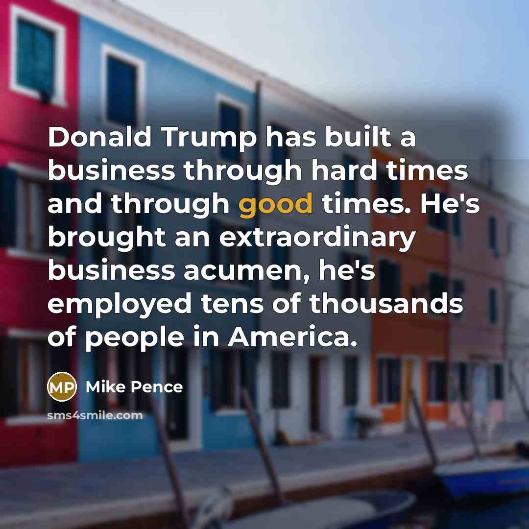 “Donald Trump has built a business through hard times and…” quote by Mike Pence