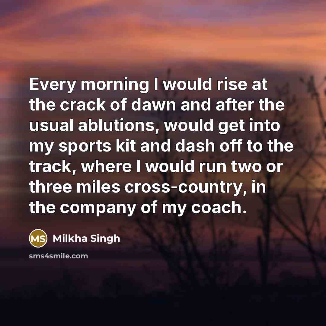 “Every morning I would rise at the crack of dawn…” quote by Milkha Singh