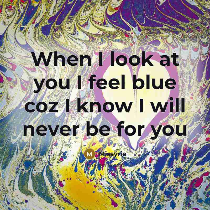 “When I look at you I feel blue coz I…” quote by Missyrie