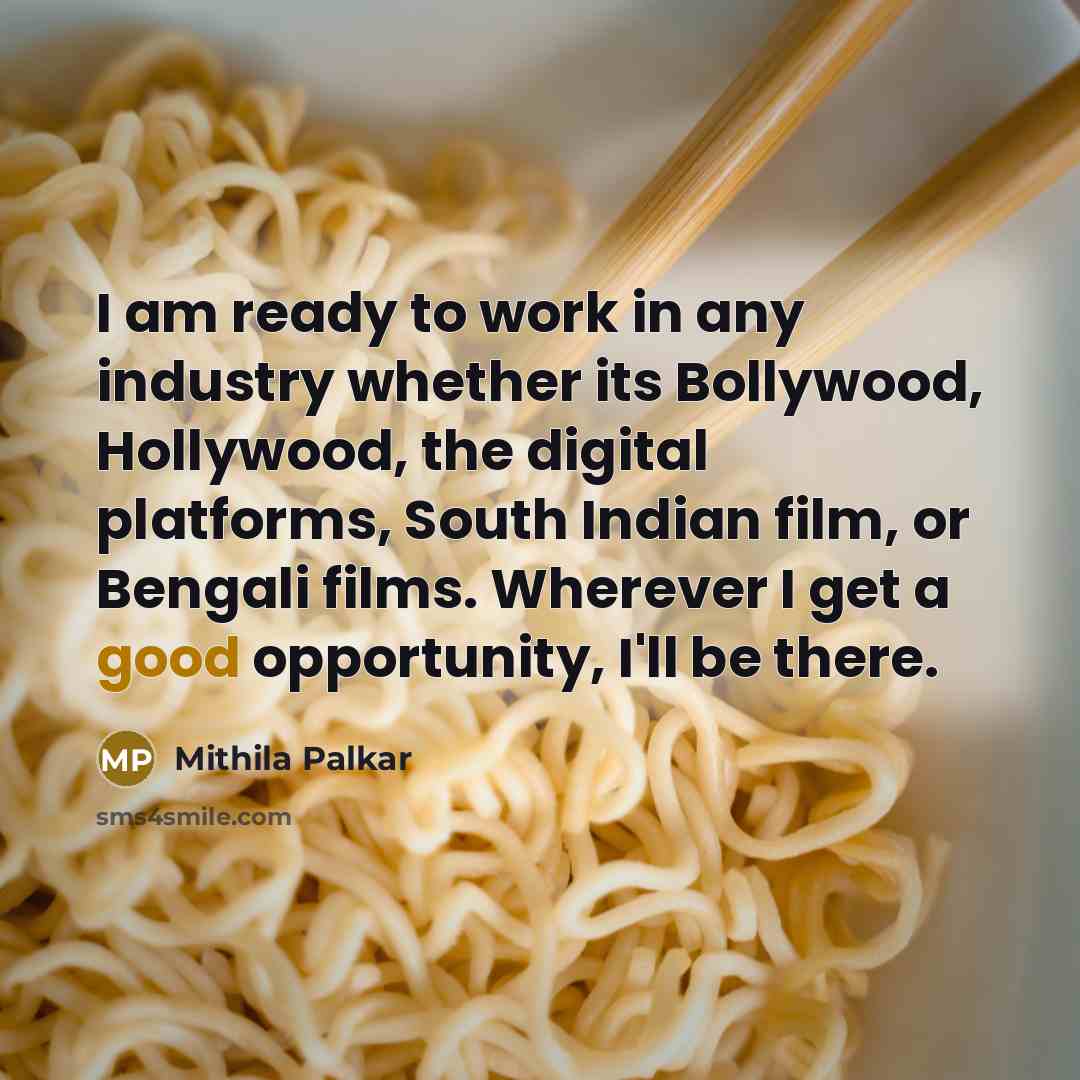 “I am ready to work in any industry whether its Bollywood, Hollywood, the digital platforms, South Indian film, or Bengali films. Wherever I get a good opportunity, I'll be there.” quote by Mithila Palkar