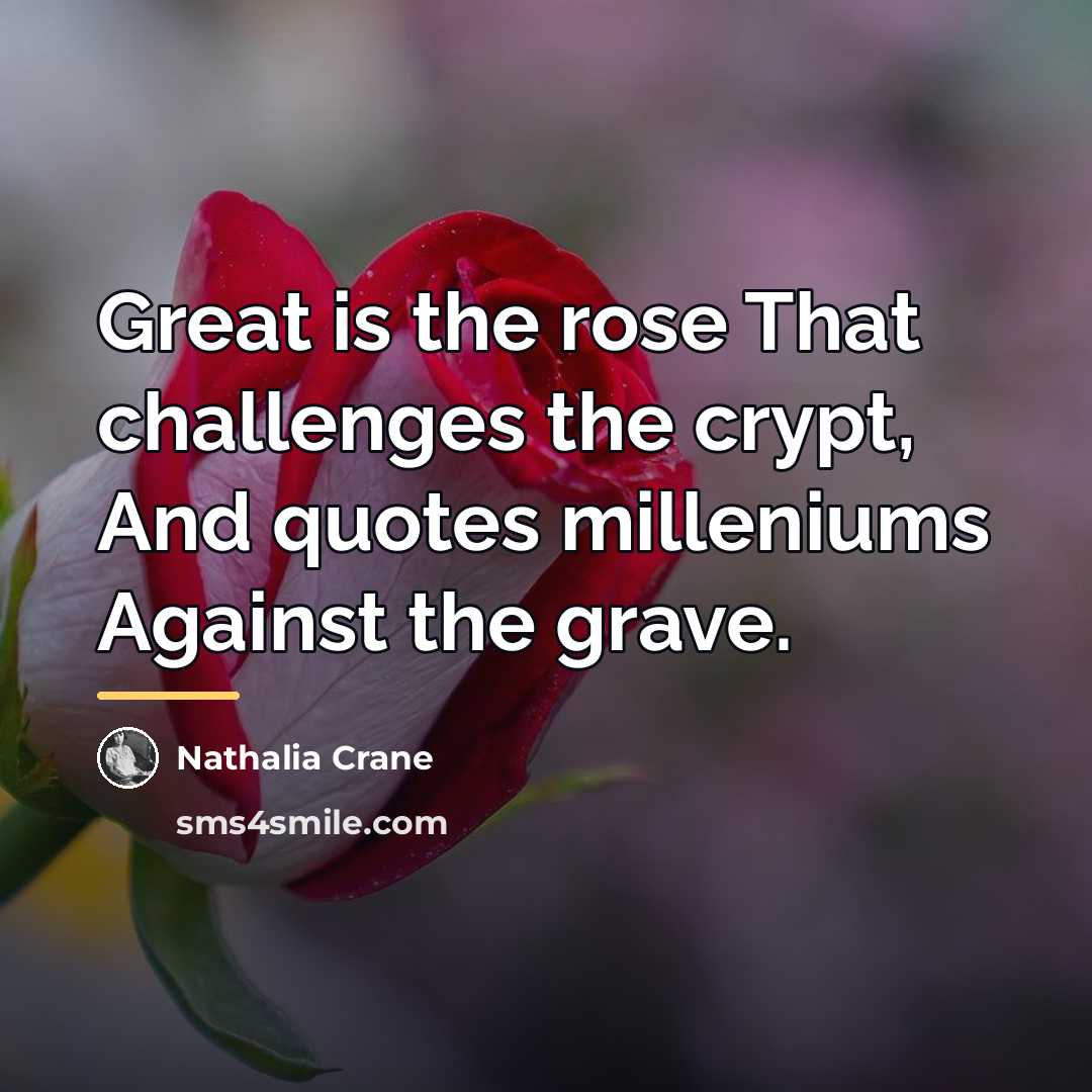 “Great is the rose That challenges the crypt, And quotes…” quote by Nathalia Crane
