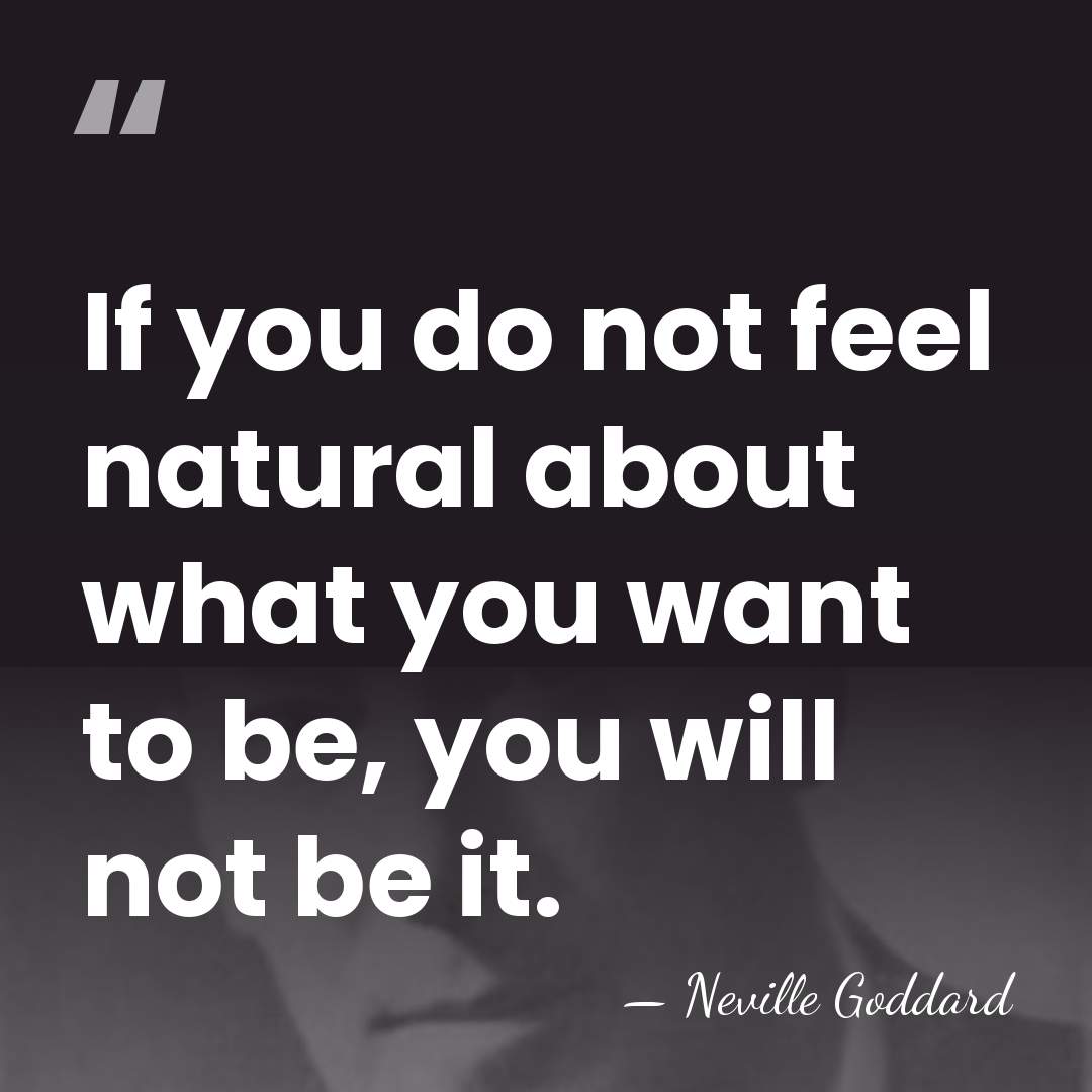 If you do not feel natural about what you want to be,&hellip; - Neville Goddard