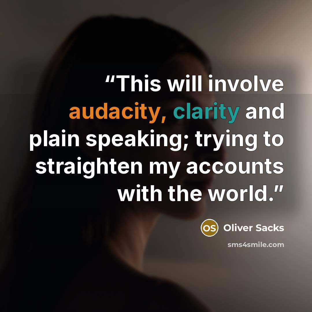 “This will involve audacity, clarity and plain speaking; trying to straighten my accounts with the world.” quote by Oliver Sacks