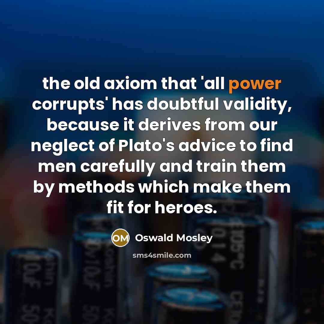 “the old axiom that 'all power corrupts' has doubtful validity,…” quote by Oswald Mosley