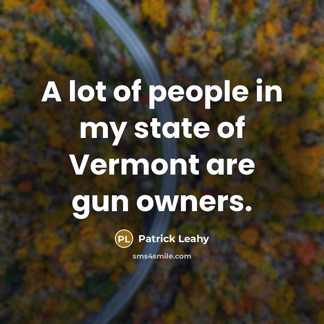 “A lot of people in my state of Vermont are gun owners.” quote by Patrick Leahy