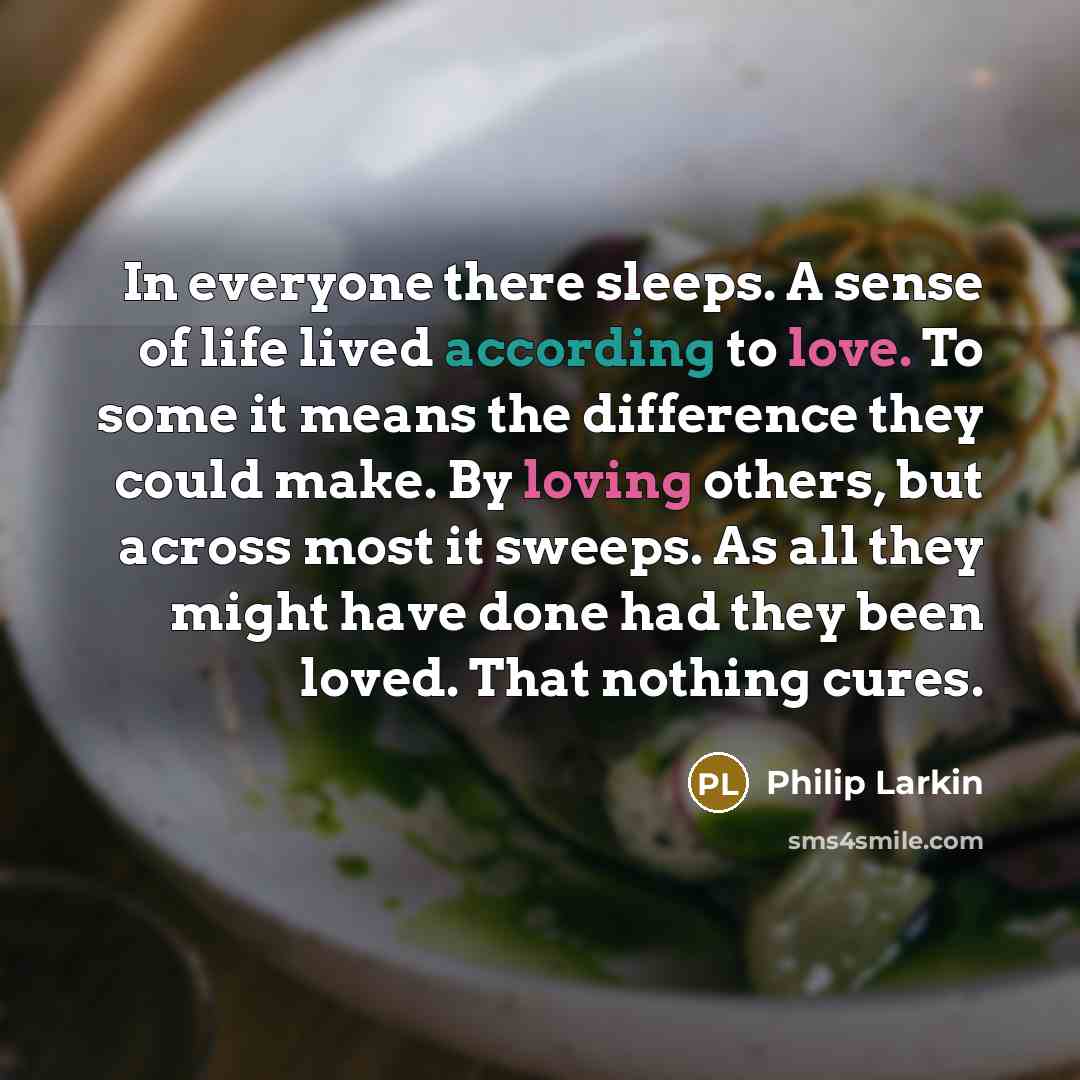 “In everyone there sleeps. A sense of life lived according…” quote by Philip Larkin