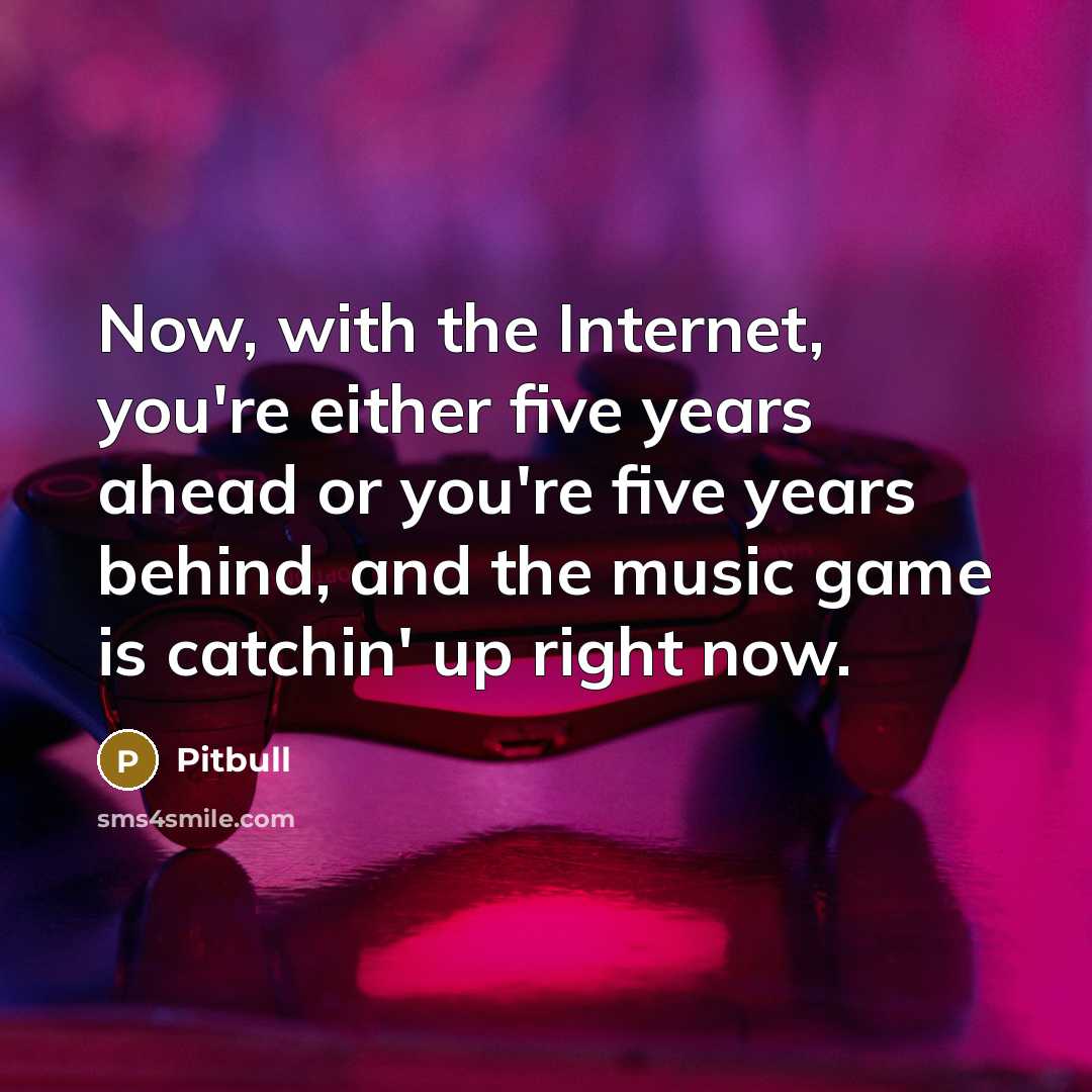 “Now, with the Internet, you're either five years ahead or…” quote by Pitbull