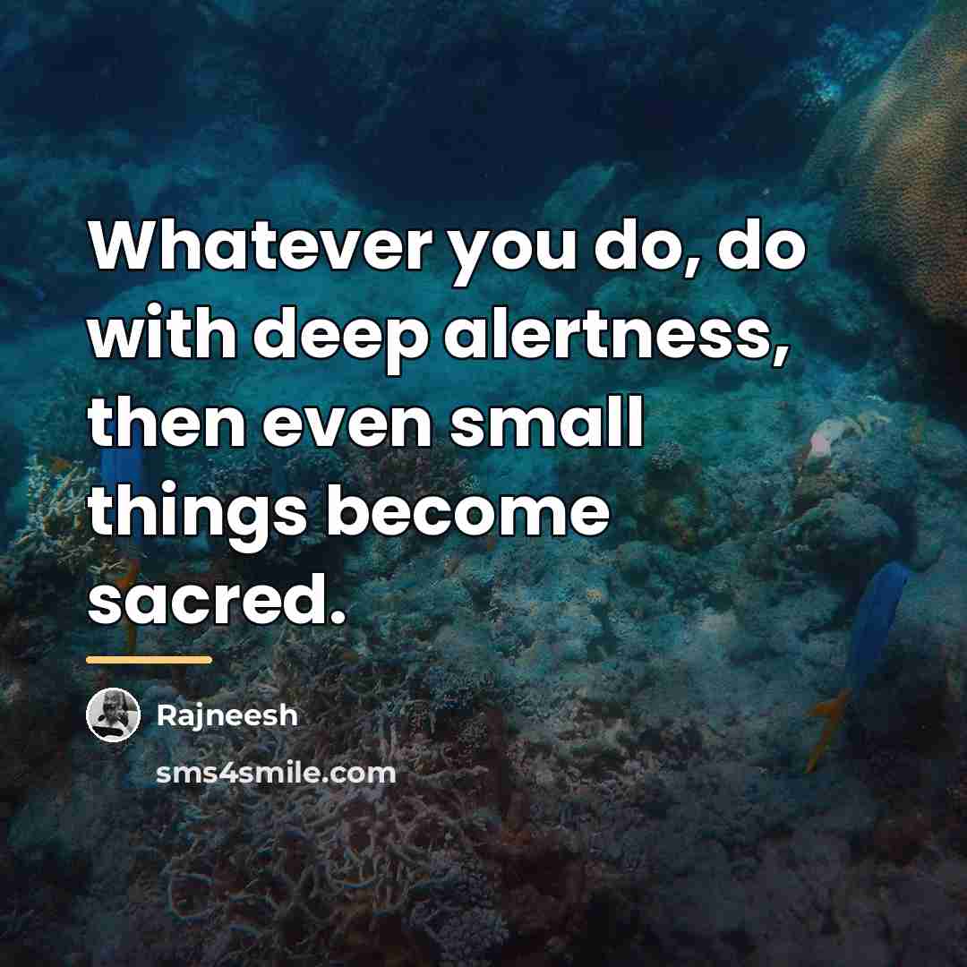 “Whatever you do, do with deep alertness, then even small…” quote by Rajneesh