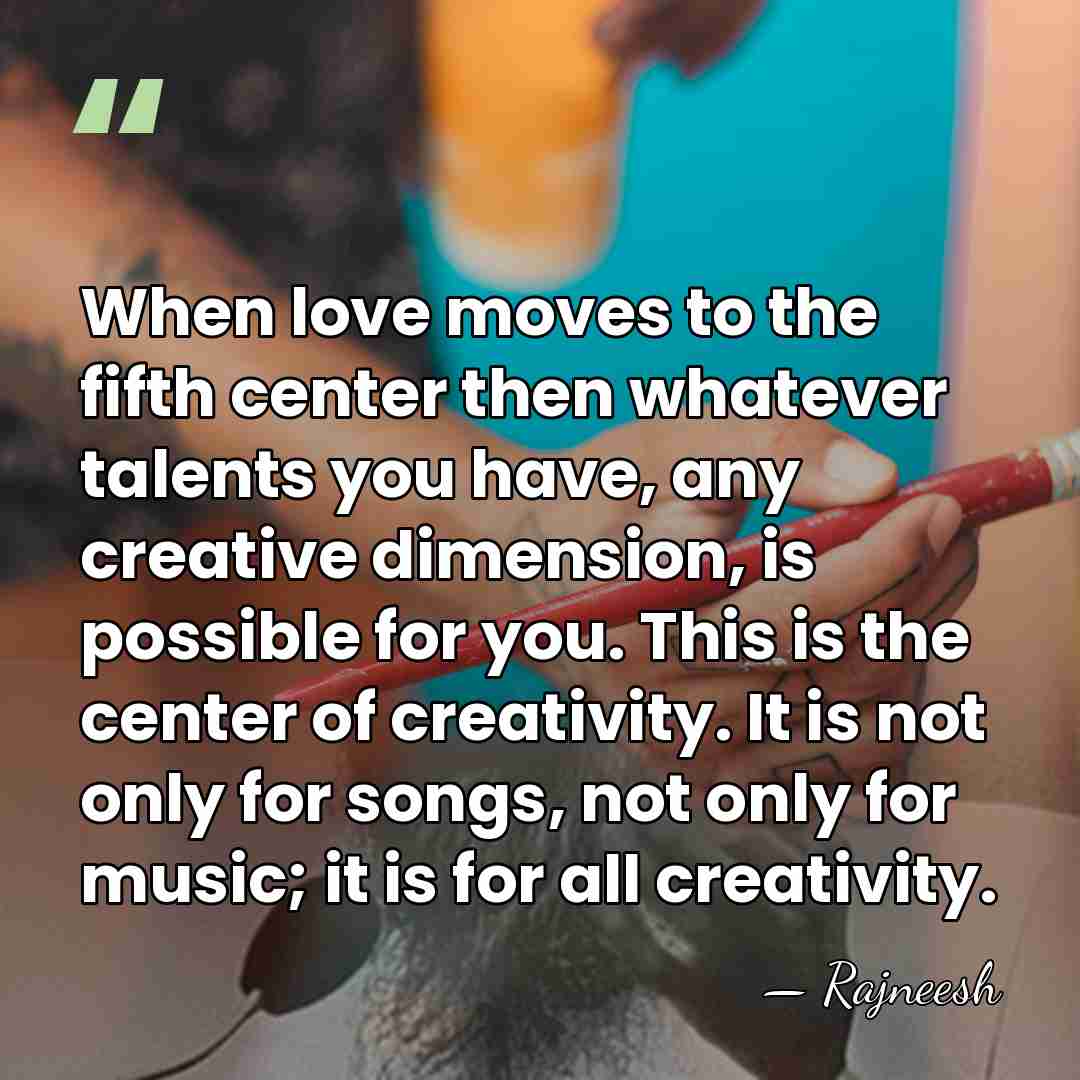 When love moves to the fifth center then whatever talents you have,&hellip; - Rajneesh