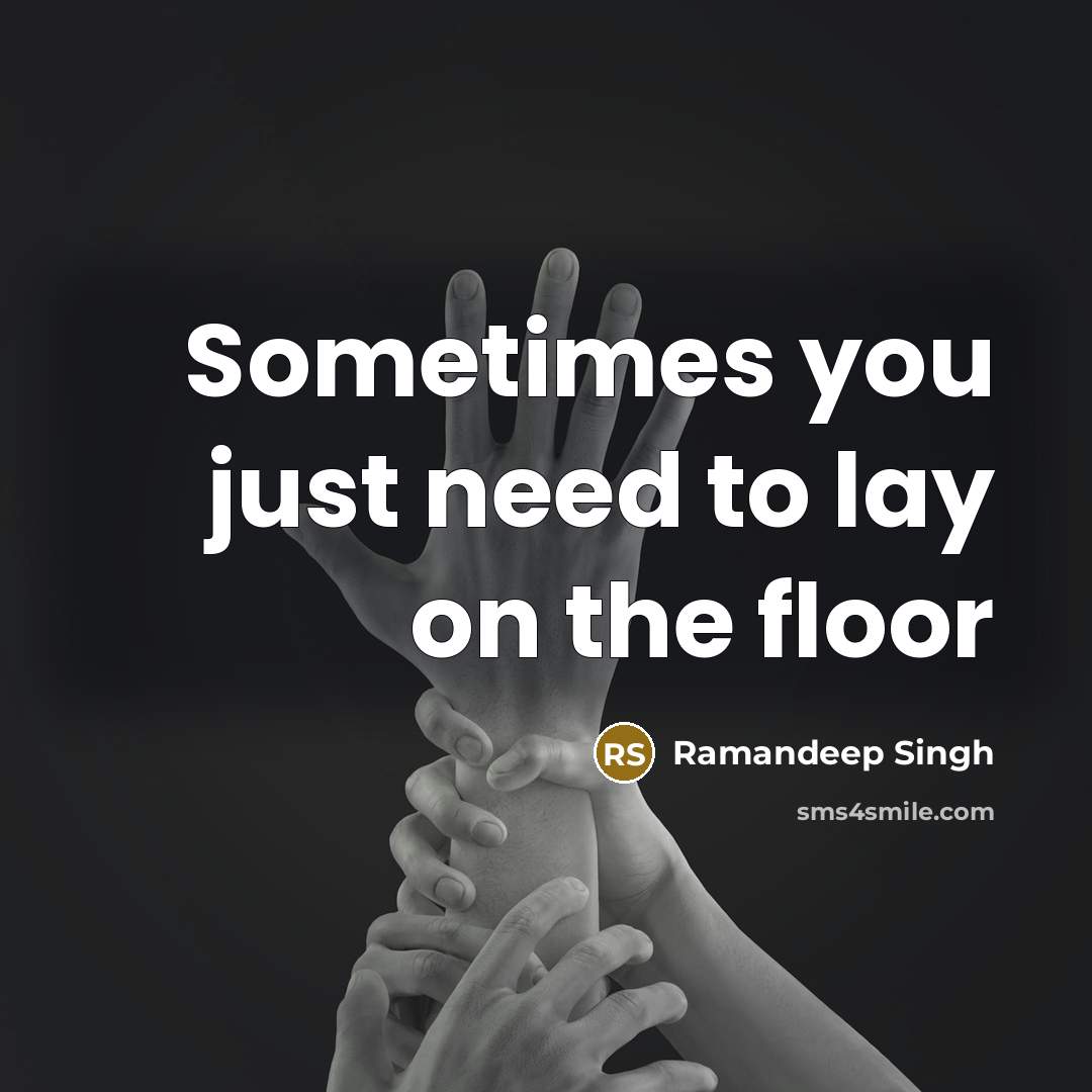 “Sometimes you just need to lay on the floor…” quote by Ramandeep Singh