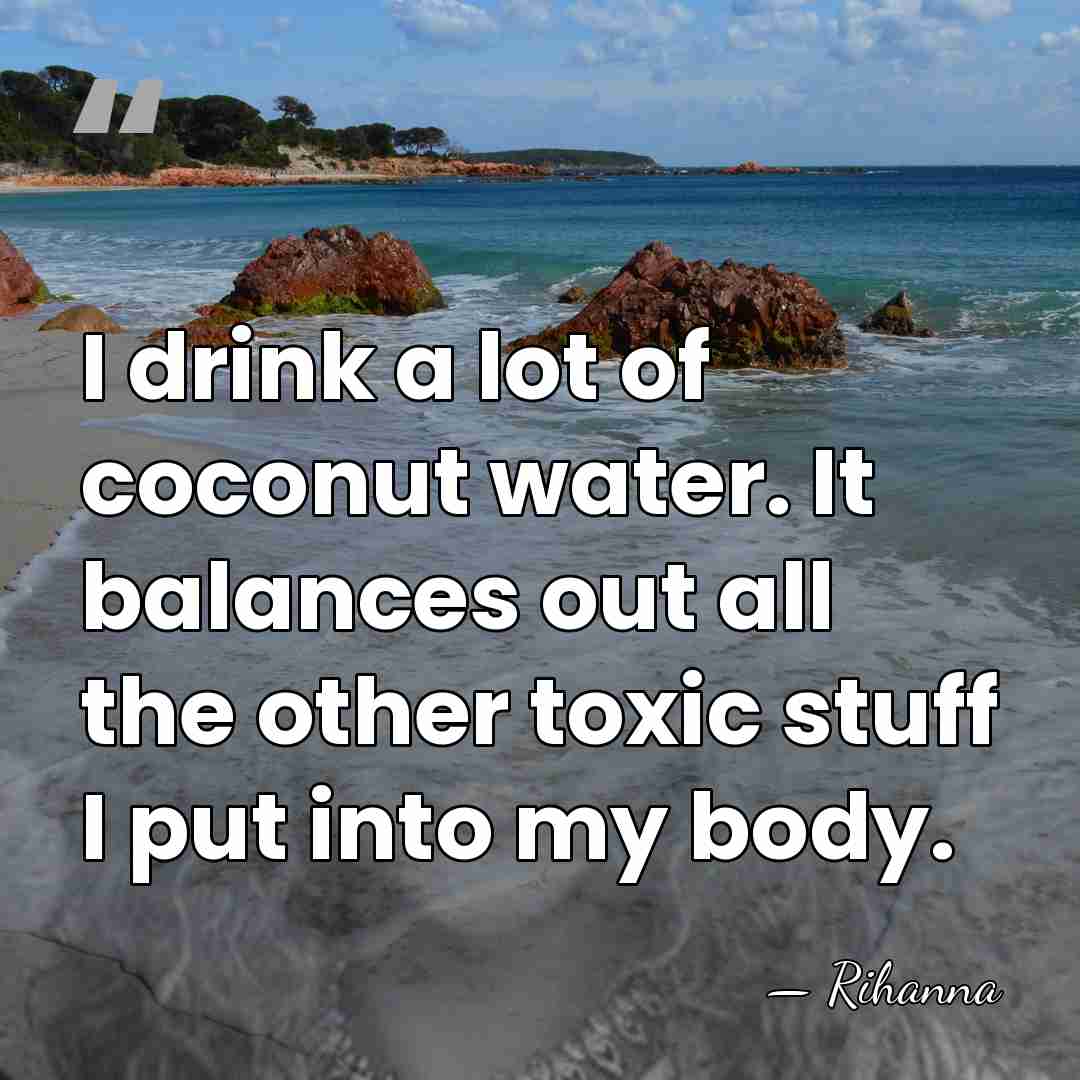 I drink a lot of coconut water. It balances out all the&hellip; - Rihanna