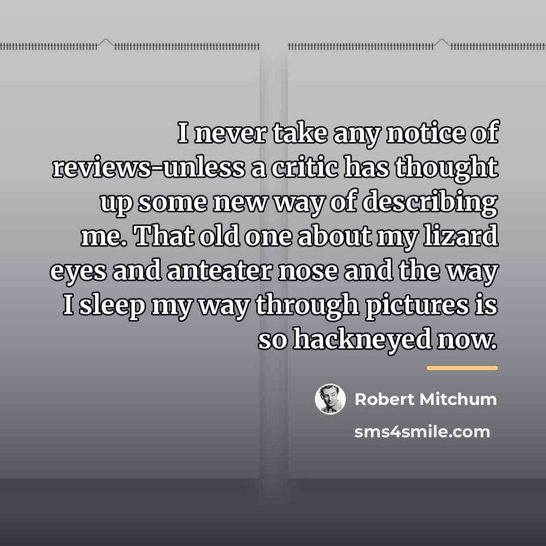 “I never take any notice of reviews-unless a critic has…” quote by Robert Mitchum
