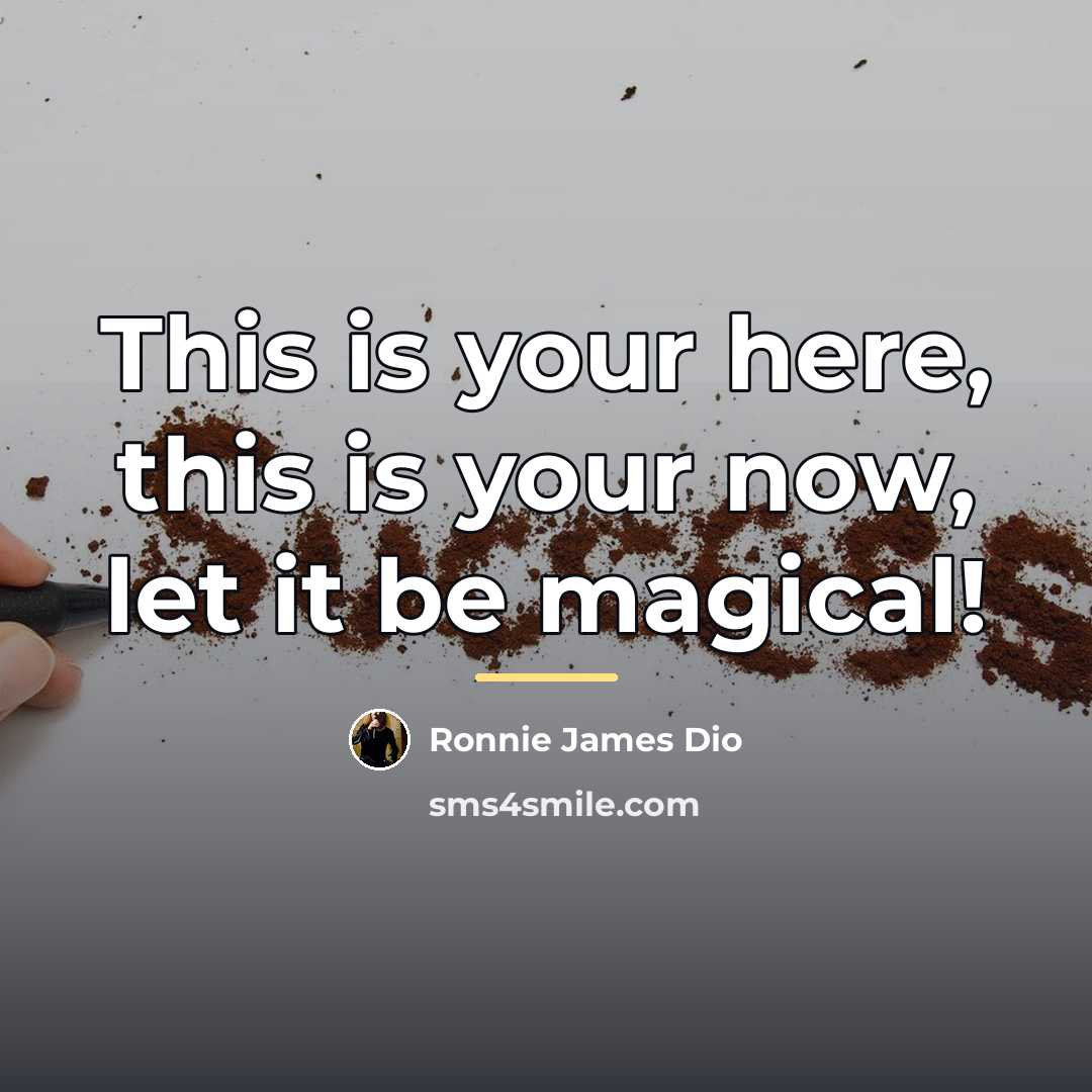“This is your here, this is your now, let it…” quote by Ronnie James Dio