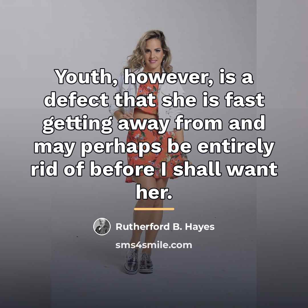 “Youth, however, is a defect that she is fast getting…” quote by Rutherford B. Hayes