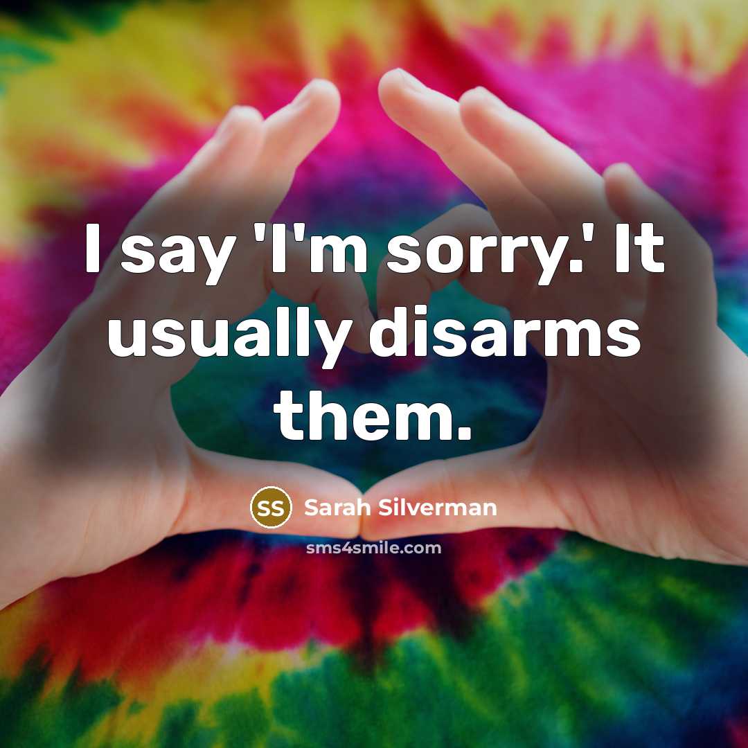 “I say 'I'm sorry.' It usually disarms them.…” quote by Sarah Silverman