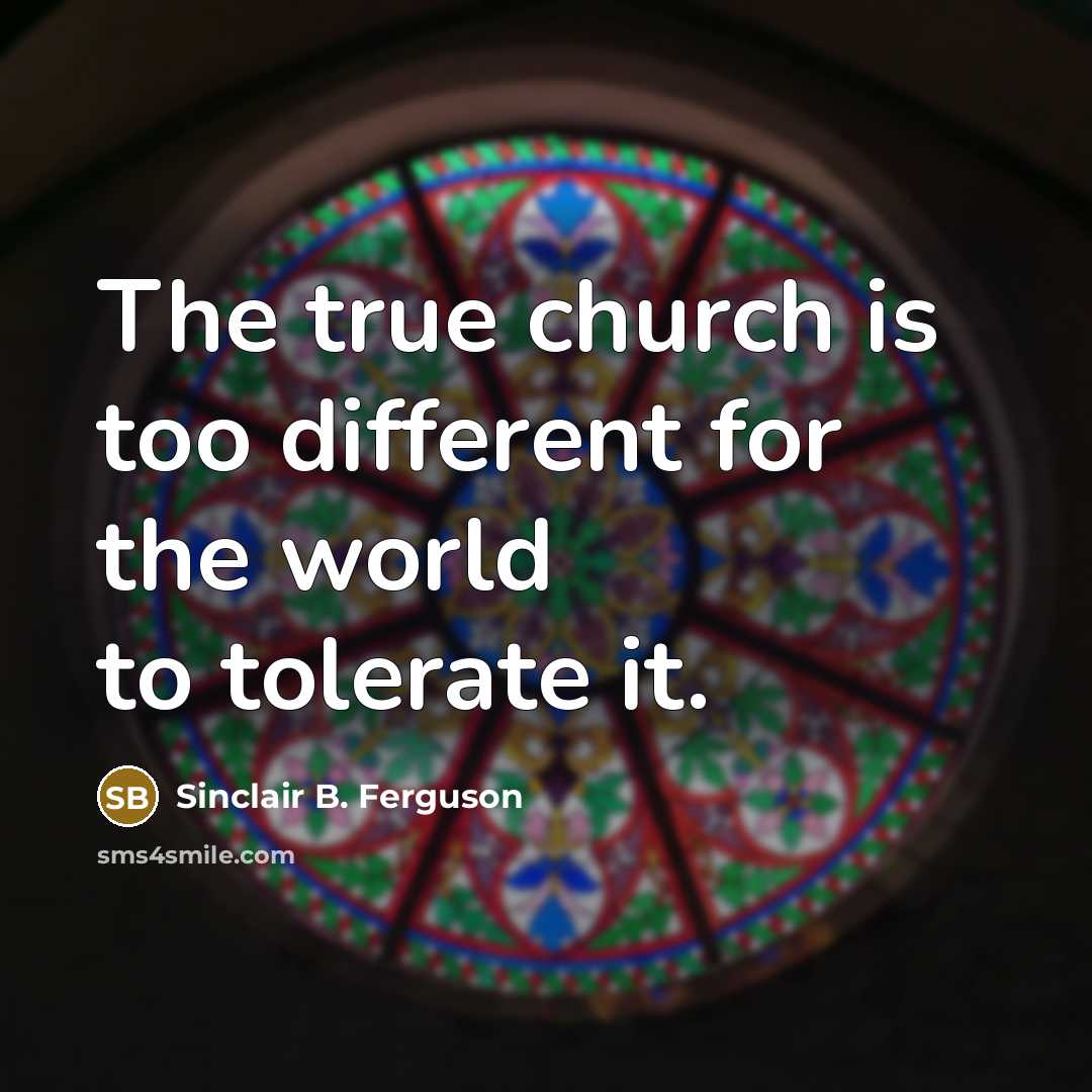 “The true church is too different for the world to…” quote by Sinclair B. Ferguson