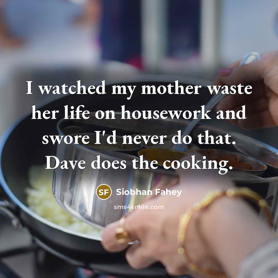 “I watched my mother waste her life on housework and…” quote by Siobhan Fahey