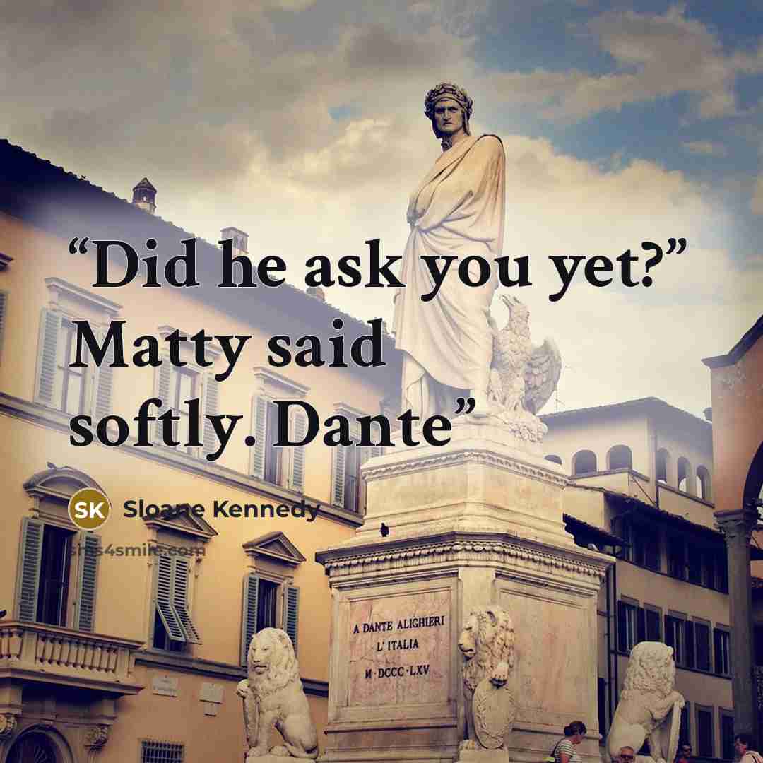 “Did he ask you yet?” Matty said softly. Dante” quote by Sloane Kennedy