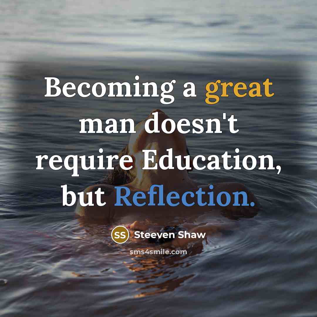 “Becoming a great man doesn't require Education, but Reflection.…” quote by Steeven Shaw