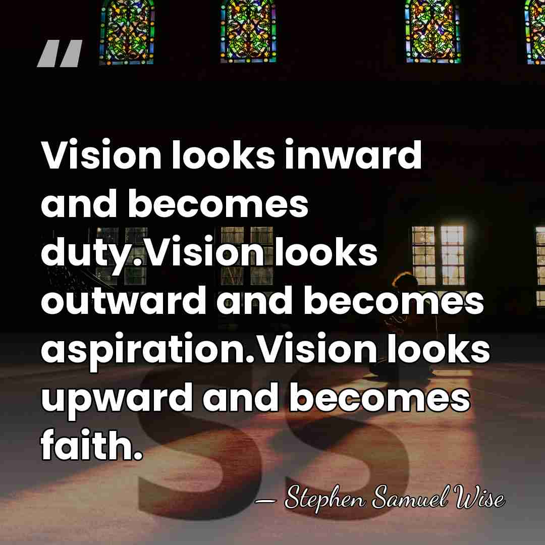 Vision looks inward and becomes duty.Vision looks outward and becomes aspiration.Vision looks&hellip; - Stephen Samuel Wise