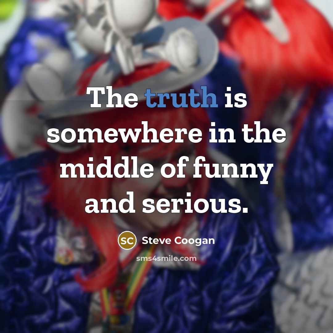 “The truth is somewhere in the middle of funny and…” quote by Steve Coogan