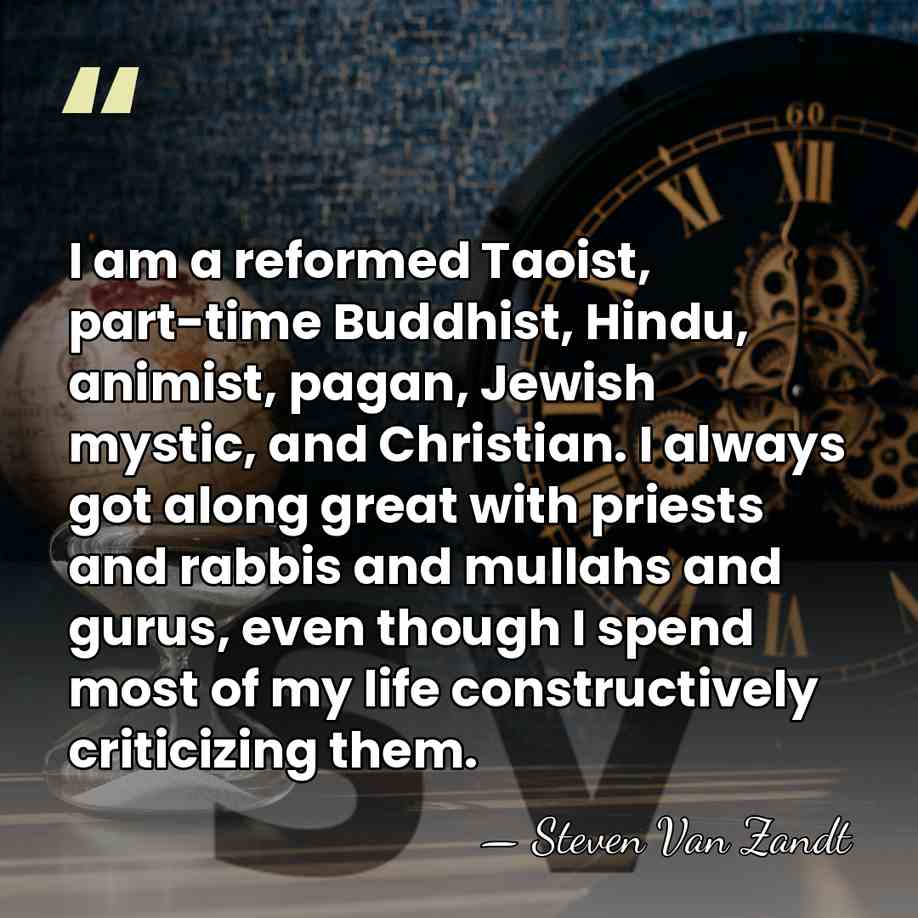 I am a reformed Taoist, part-time Buddhist, Hindu, animist, pagan, Jewish mystic,&hellip; - Steven Van Zandt