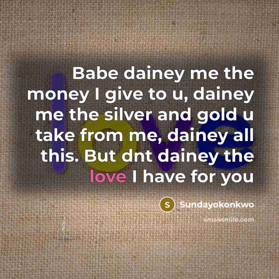 “Babe dainey me the money I give to u, dainey me the silver and gold u take from me, dainey all this. But dnt dainey the love I have for you” quote by Sundayokonkwo
