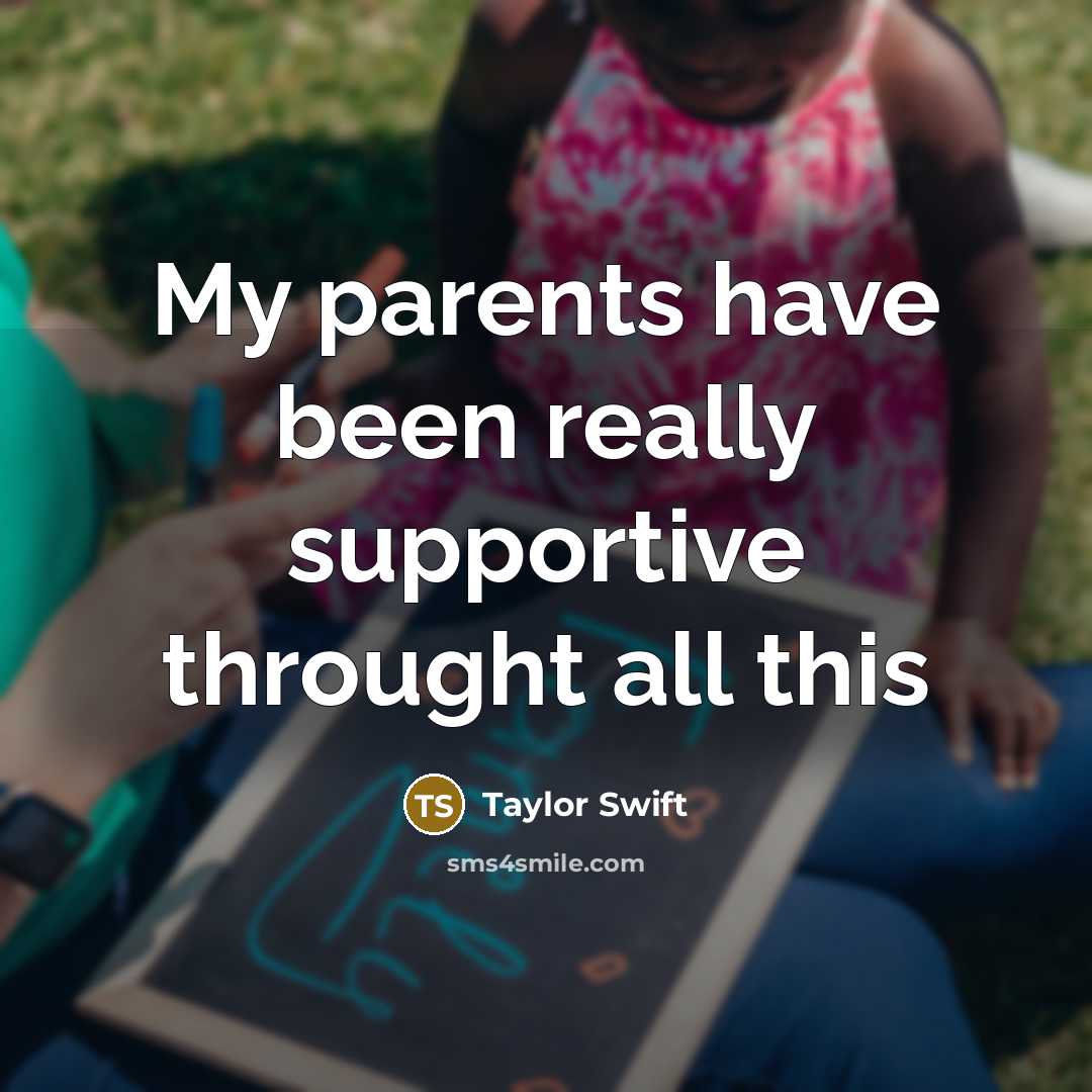 “My parents have been really supportive throught all this…” quote by Taylor Swift