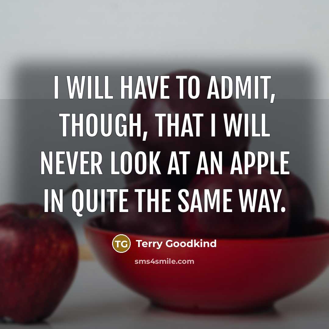 “I will have to admit, though, that I will never look at an apple in quite the same way.” quote by Terry Goodkind