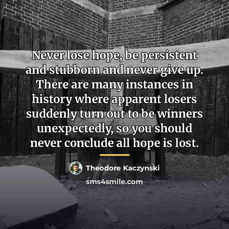 “Never lose hope, be persistent and stubborn and never give…” quote by Theodore Kaczynski