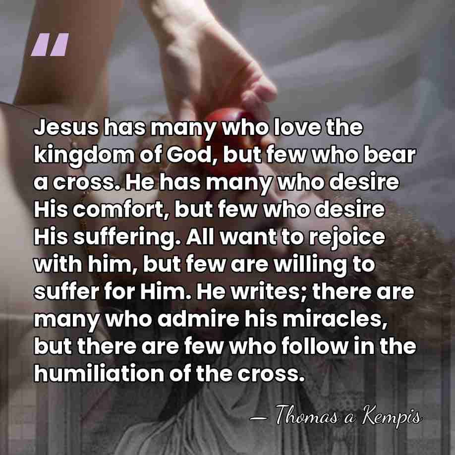 Jesus has many who love the kingdom of God, but few who&hellip; - Thomas a Kempis