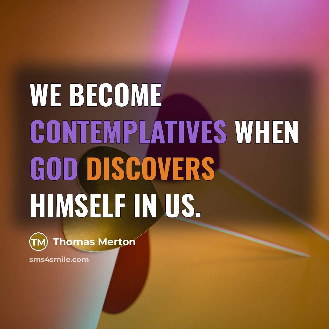 “We become contemplatives when God discovers Himself in us.” quote by Thomas Merton