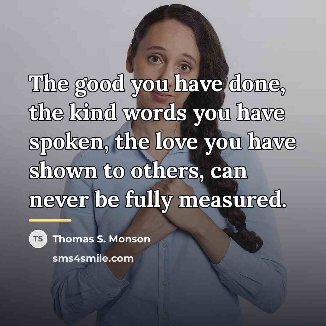 “The good you have done, the kind words you have…” quote by Thomas S. Monson