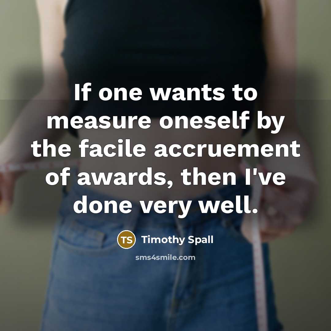 “If one wants to measure oneself by the facile accruement…” quote by Timothy Spall